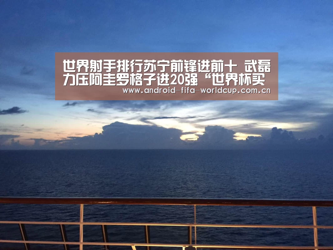 世界射手排行苏宁前锋进前十 武磊力压阿圭罗格子进20强“世界杯买球”(图1) 世界杯买球